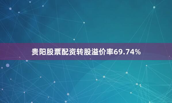贵阳股票配资转股溢价率69.74%