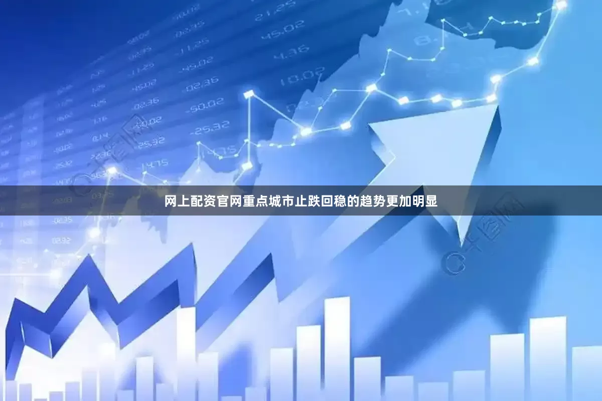 网上配资官网重点城市止跌回稳的趋势更加明显