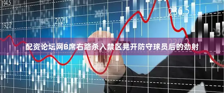 配资论坛网B席右路杀入禁区晃开防守球员后的劲射