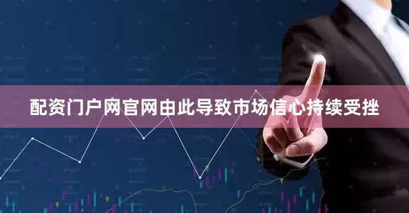 配资门户网官网由此导致市场信心持续受挫