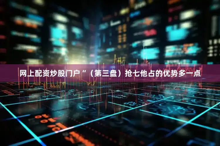 网上配资炒股门户“（第三盘）抢七他占的优势多一点