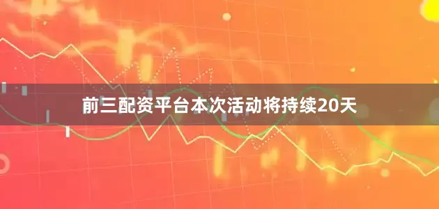 前三配资平台　　本次活动将持续20天