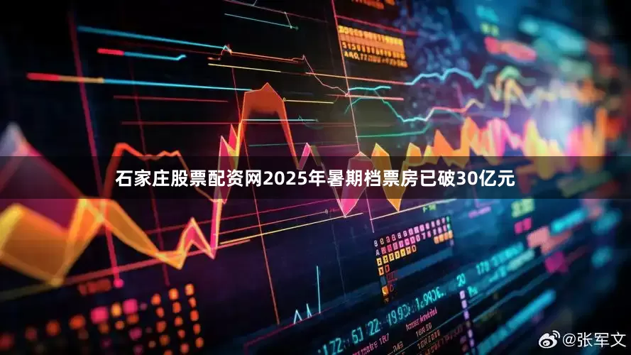 石家庄股票配资网2025年暑期档票房已破30亿元