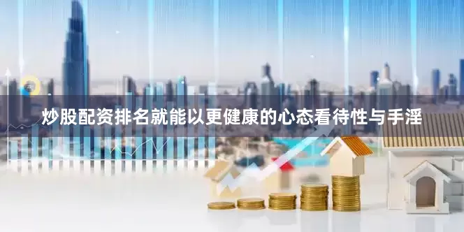 炒股配资排名就能以更健康的心态看待性与手淫