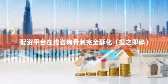 配资平台在线咨询骨刺完全酥化（捏之即碎）