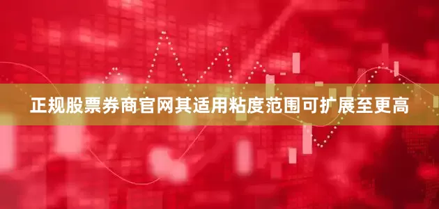 正规股票券商官网其适用粘度范围可扩展至更高