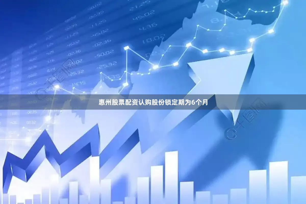 惠州股票配资认购股份锁定期为6个月