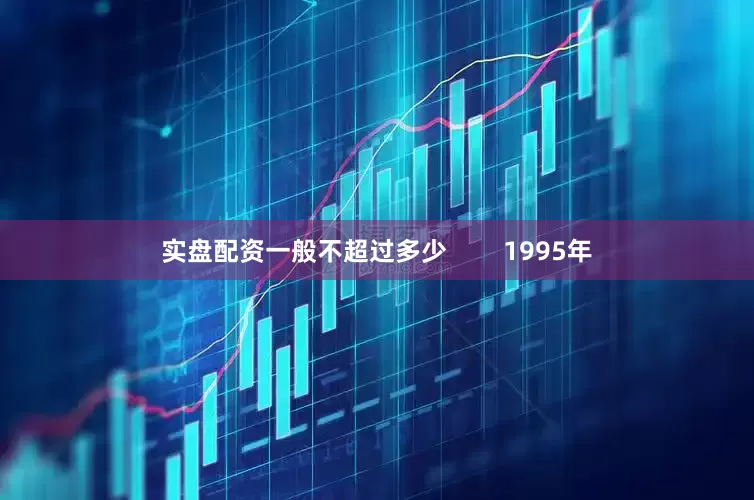 实盘配资一般不超过多少        1995年