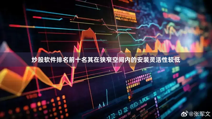 炒股软件排名前十名其在狭窄空间内的安装灵活性较低