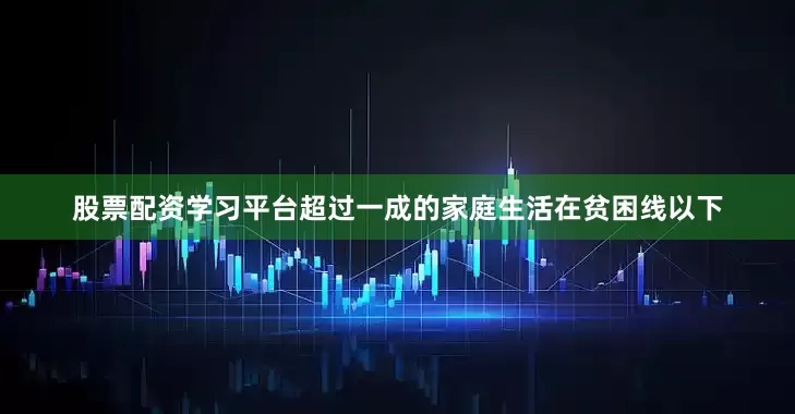 股票配资学习平台超过一成的家庭生活在贫困线以下