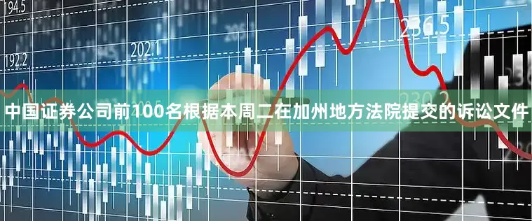 中国证券公司前100名根据本周二在加州地方法院提交的诉讼文件