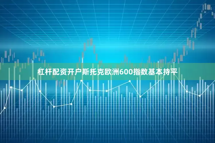 杠杆配资开户　　斯托克欧洲600指数基本持平