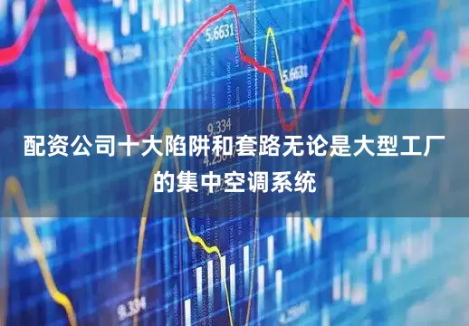 配资公司十大陷阱和套路无论是大型工厂的集中空调系统