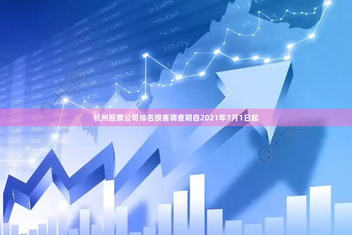 杭州股票公司排名损害调查期自2021年7月1日起