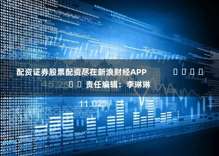 配资证券股票配资尽在新浪财经APP            						责任编辑：李琳琳