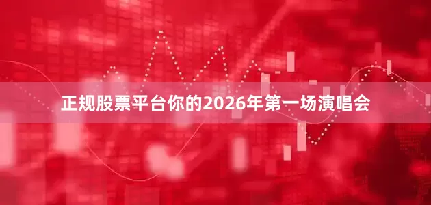 正规股票平台你的2026年第一场演唱会