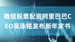 微信股票配资阿里巴巴CEO吴泳铭发布新年家书