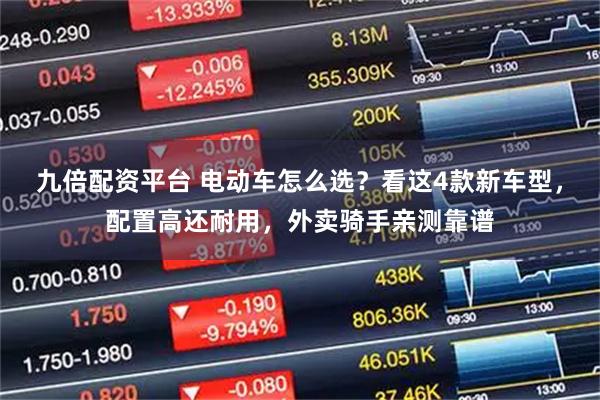 九倍配资平台 电动车怎么选？看这4款新车型，配置高还耐用，外卖骑手亲测靠谱