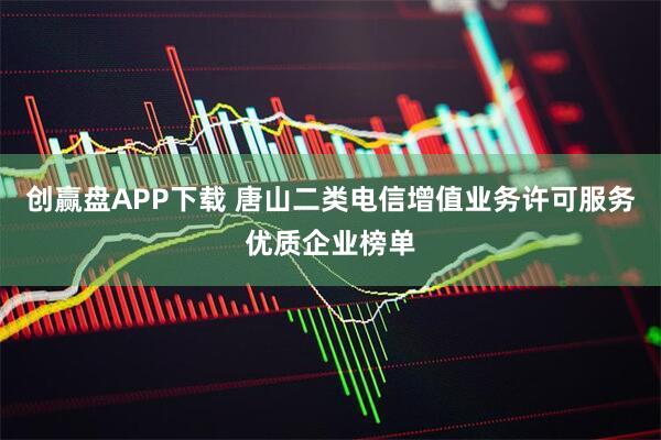 创赢盘APP下载 唐山二类电信增值业务许可服务优质企业榜单