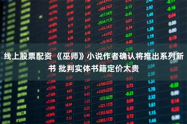 线上股票配资 《巫师》小说作者确认将推出系列新书 批判实体书籍定价太贵