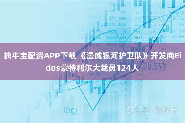 擒牛宝配资APP下载 《漫威银河护卫队》开发商Eidos蒙特利尔大裁员124人