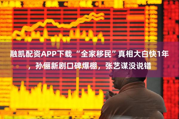 融凯配资APP下载 “全家移民”真相大白快1年，孙俪新剧口碑爆棚，张艺谋没说错