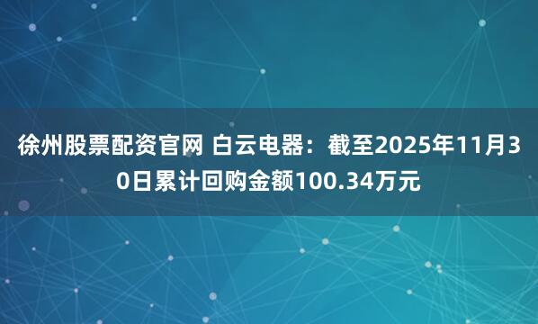 徐州股票配资官网 白云电器：截至2025年11月30日累计回购金额100.34万元