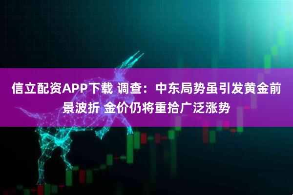 信立配资APP下载 调查：中东局势虽引发黄金前景波折 金价仍将重拾广泛涨势