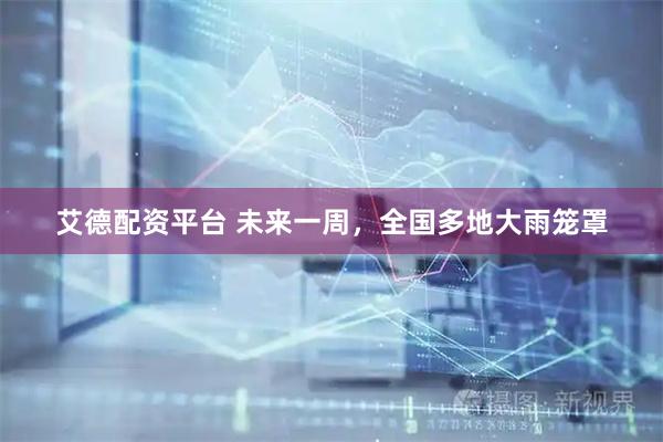 艾德配资平台 未来一周,全国多地大雨笼罩