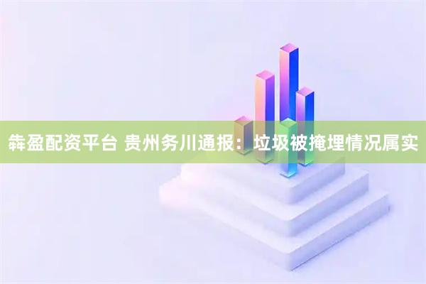 犇盈配资平台 贵州务川通报:垃圾被掩埋情况属实