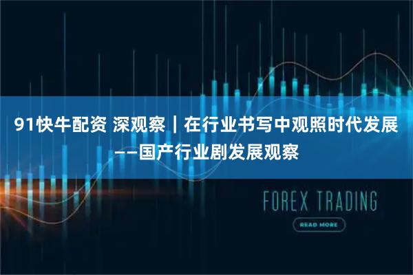 91快牛配资 深观察｜在行业书写中观照时代发展——国产行业剧发展观察