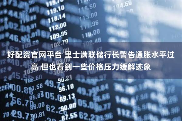 好配资官网平台 里士满联储行长警告通胀水平过高 但也看到一些价格压力缓解迹象