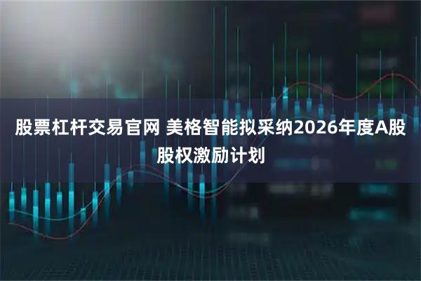 股票杠杆交易官网 美格智能拟采纳2026年度A股股权激励计划